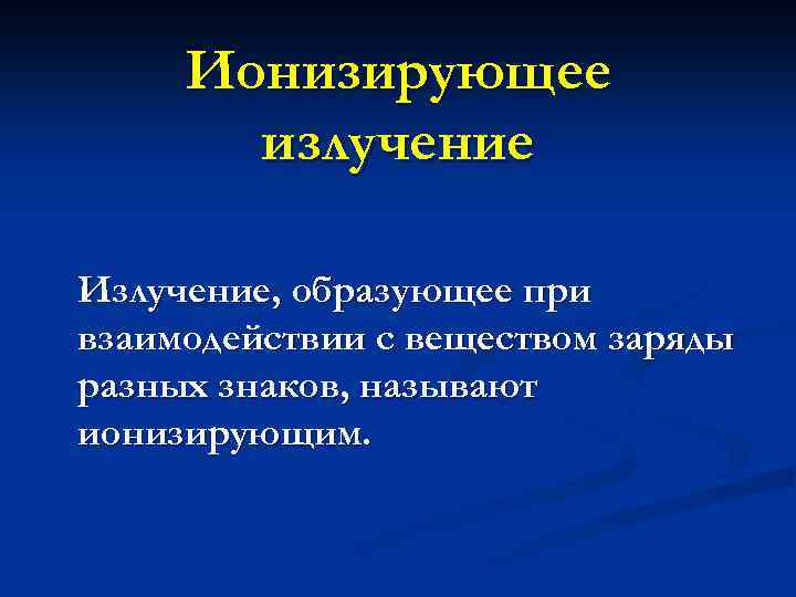 Ионизирующее излучение Излучение, образующее при взаимодействии с веществом заряды разных знаков, называют ионизирующим. 