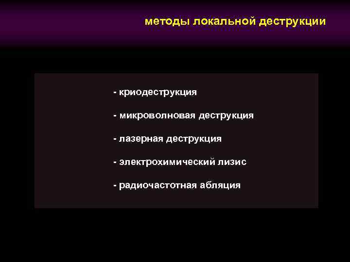 методы локальной деструкции - криодеструкция - микроволновая деструкция - лазерная деструкция - электрохимический лизис