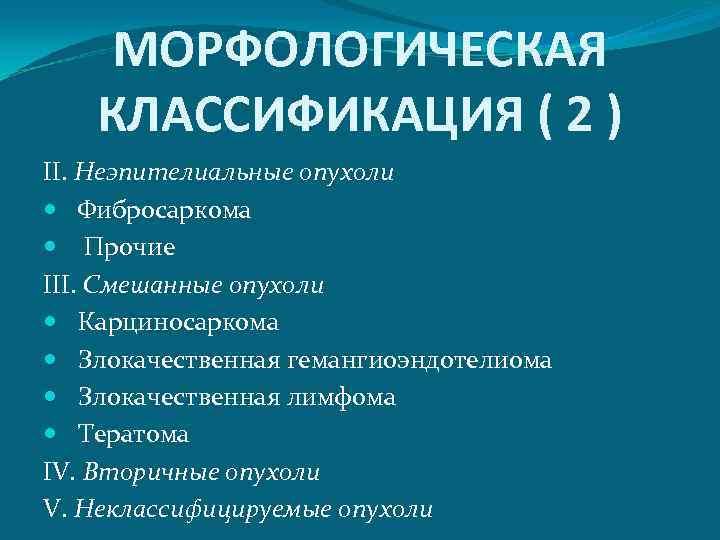 МОРФОЛОГИЧЕСКАЯ КЛАССИФИКАЦИЯ ( 2 ) II. Неэпителиальные опухоли Фибросаркома Прочие III. Смешанные опухоли Карциносаркома
