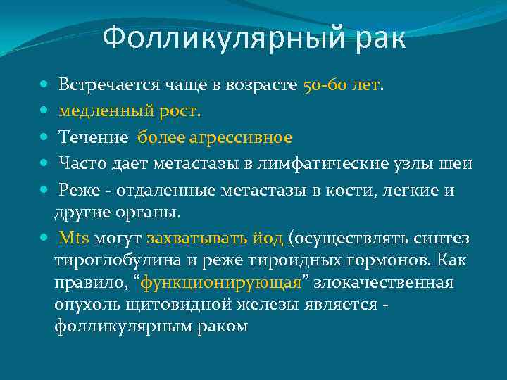 Фолликулярный рак Встречается чаще в возрасте 50 -60 лет. медленный рост. Течение более агрессивное