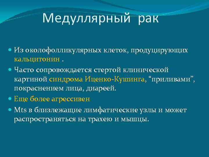 Медуллярный рак Из околофолликулярных клеток, продуцирующих кальцитонин. Часто сопровождается стертой клинической картиной синдрома Иценко-Кушинга,