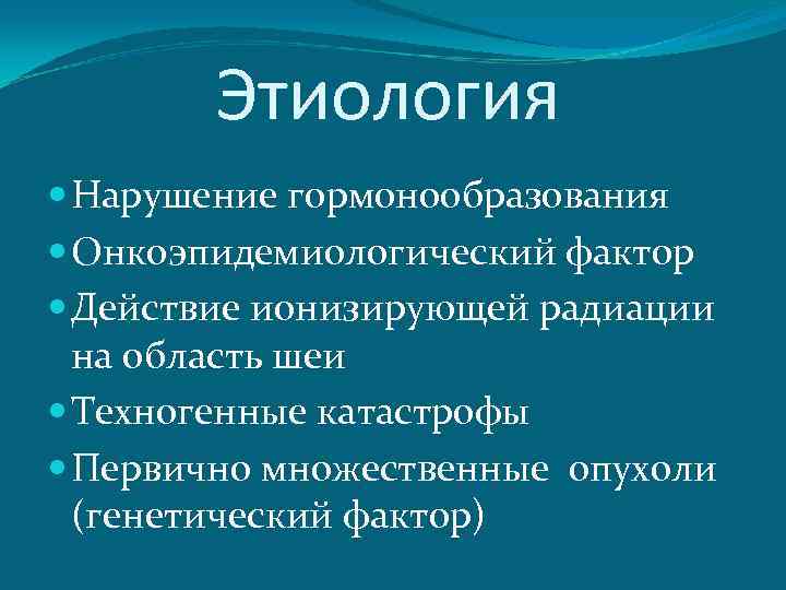 Этиология Нарушение гормонообразования Онкоэпидемиологический фактор Действие ионизирующей радиации на область шеи Техногенные катастрофы Первично