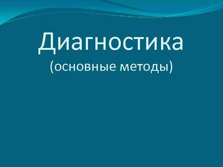 Диагностика (основные методы) 