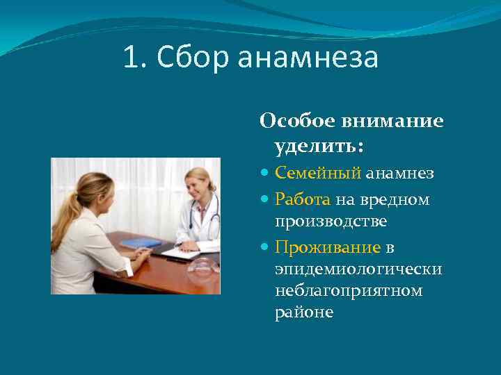 1. Сбор анамнеза Особое внимание уделить: Семейный анамнез Работа на вредном производстве Проживание в