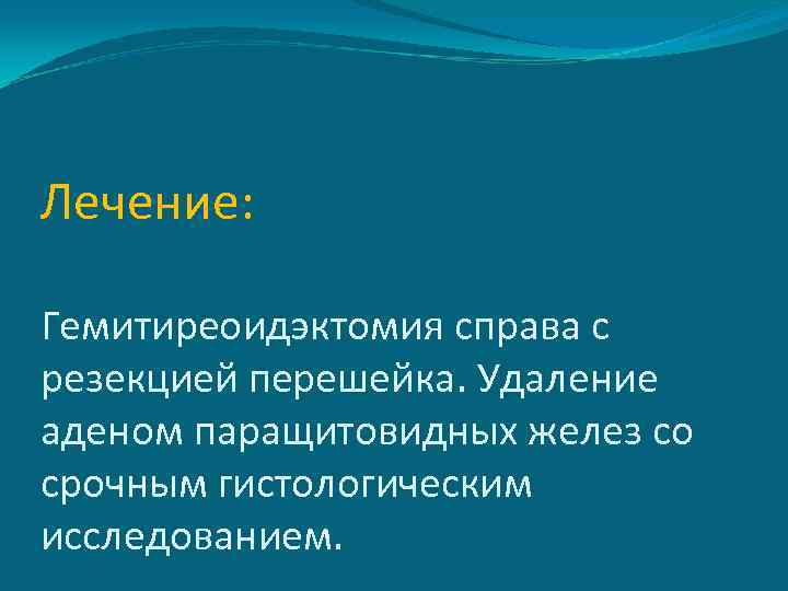 Лечение: Гемитиреоидэктомия справа с резекцией перешейка. Удаление аденом паращитовидных желез со срочным гистологическим исследованием.