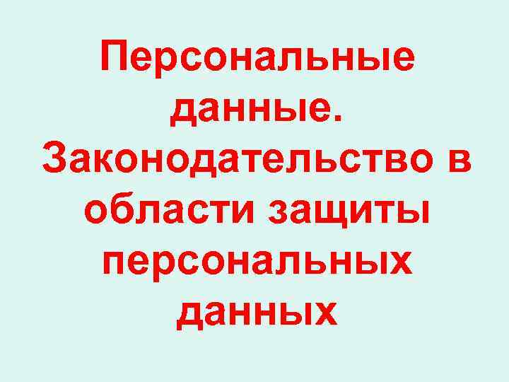 Персональные данные. Законодательство в области защиты персональных данных 