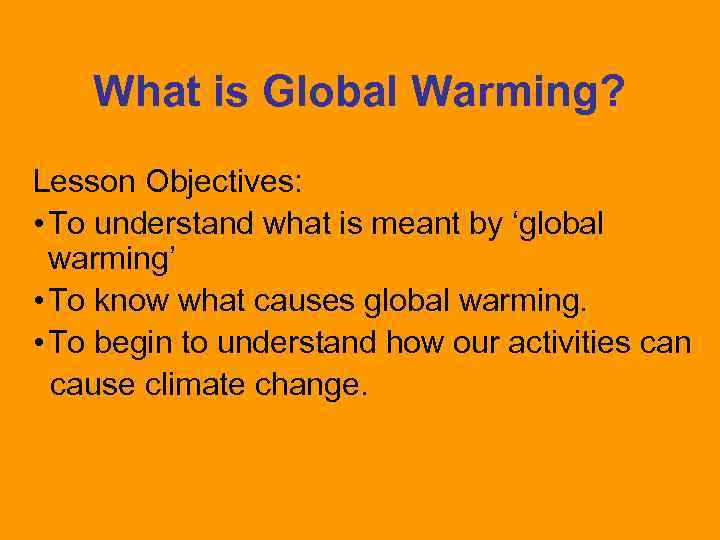 What is Global Warming? Lesson Objectives: • To understand what is meant by ‘global