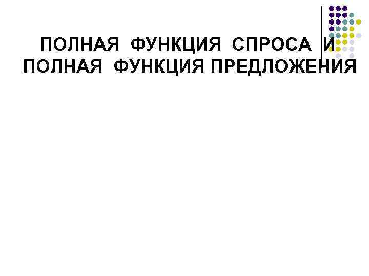 ПОЛНАЯ ФУНКЦИЯ СПРОСА И ПОЛНАЯ ФУНКЦИЯ ПРЕДЛОЖЕНИЯ 