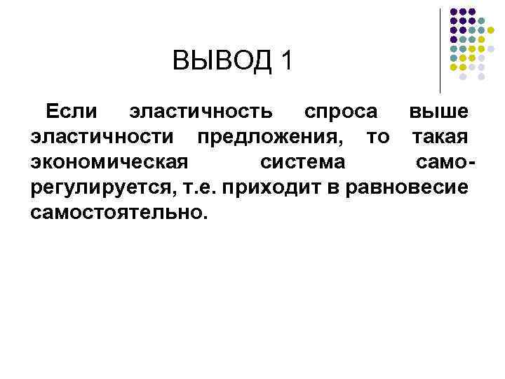 ВЫВОД 1 Если эластичность спроса выше эластичности предложения, то такая экономическая cистема саморегулируется, т.