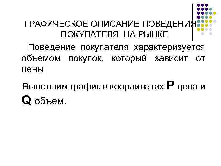 ГРАФИЧЕСКОЕ ОПИСАНИЕ ПОВЕДЕНИЯ ПОКУПАТЕЛЯ НА РЫНКЕ Поведение покупателя характеризуется объемом покупок, который зависит от