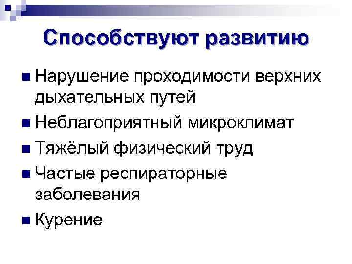 Способствуют развитию n Нарушение проходимости верхних дыхательных путей n Неблагоприятный микроклимат n Тяжёлый физический