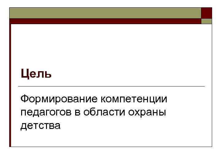 Цель Формирование компетенции педагогов в области охраны детства 