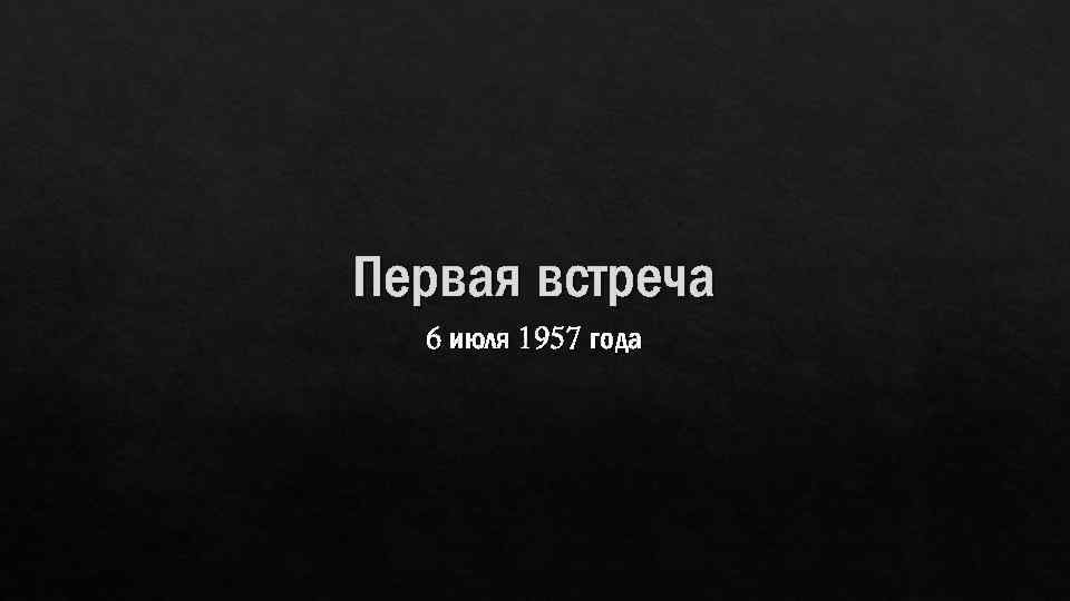 Первая встреча 6 июля 1957 года 