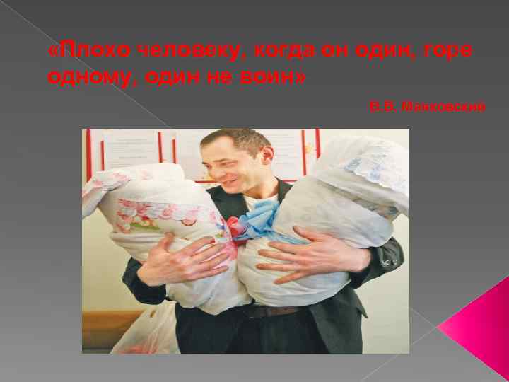  «Плохо человеку, когда он один, горе одному, один не воин» В. В. Маяковский