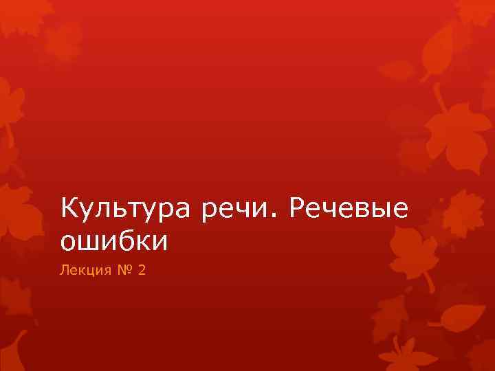 Культура речи. Речевые ошибки Лекция № 2 