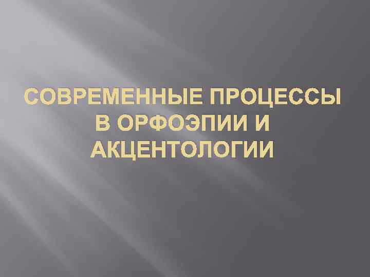 СОВРЕМЕННЫЕ ПРОЦЕССЫ В ОРФОЭПИИ И АКЦЕНТОЛОГИИ 