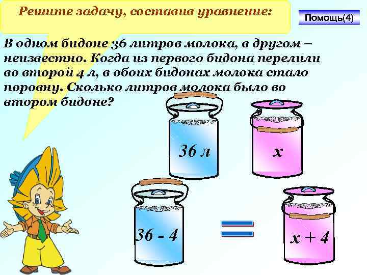 Решите задачу, составив уравнение: Помощь(4) В одном бидоне 36 литров молока, в другом –
