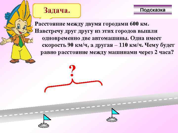 Задача. Подсказка Расстояние между двумя городами 600 км. Навстречу другу из этих городов вышли