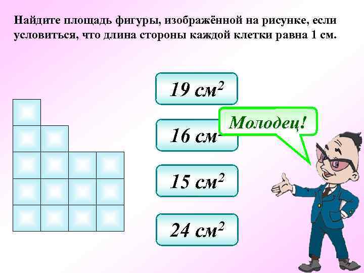Найдите площадь фигуры, изображённой на рисунке, если условиться, что длина стороны каждой клетки равна