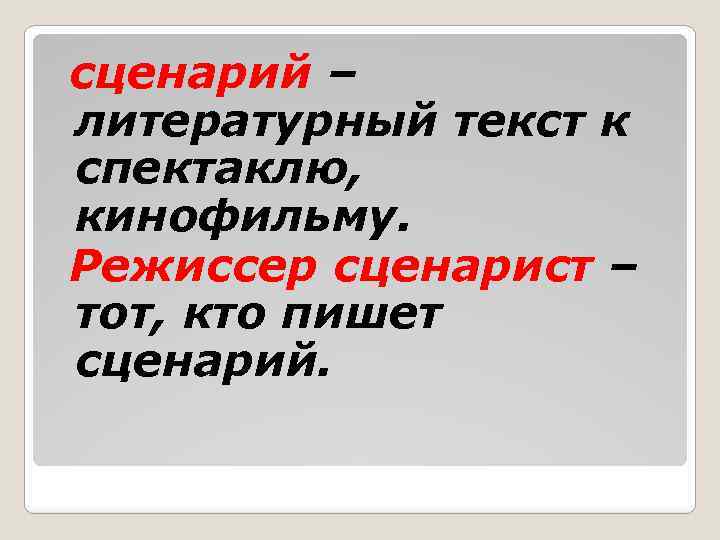 сценарий – литературный текст к спектаклю, кинофильму. Режиссер сценарист – тот, кто пишет сценарий.