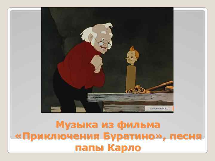 Музыка из фильма «Приключения Буратино» , песня папы Карло 