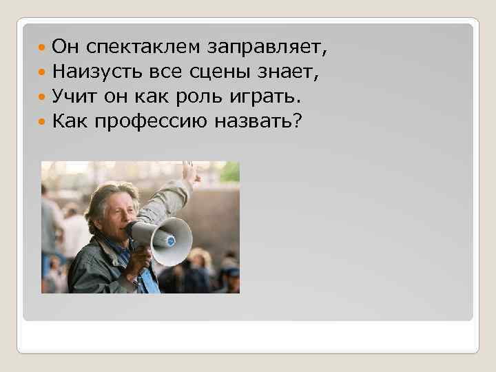 Он спектаклем заправляет, Наизусть все сцены знает, Учит он как роль играть. Как профессию