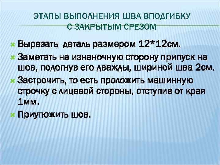 ЭТАПЫ ВЫПОЛНЕНИЯ ШВА ВПОДГИБКУ С ЗАКРЫТЫМ СРЕЗОМ Вырезать деталь размером 12*12 см. Заметать на