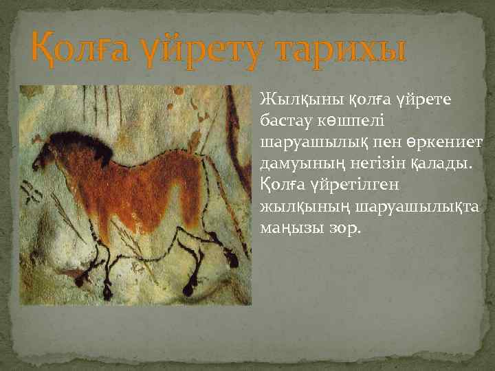 Қолға үйрету тарихы Жылқыны қолға үйрете бастау көшпелі шаруашылық пен өркениет дамуының негізін қалады.