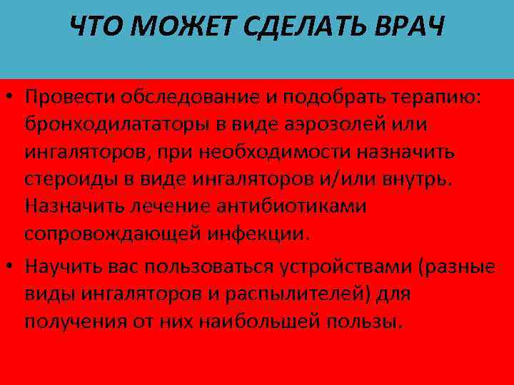 ЧТО МОЖЕТ СДЕЛАТЬ ВРАЧ • Провести обследование и подобрать терапию: бронходилататоры в виде аэрозолей