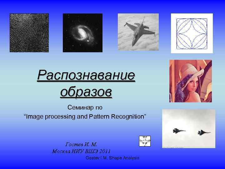 Распознавание образов Семинар по “Image processing and Pattern Recognition” Гостев И. М. Москва НИУ