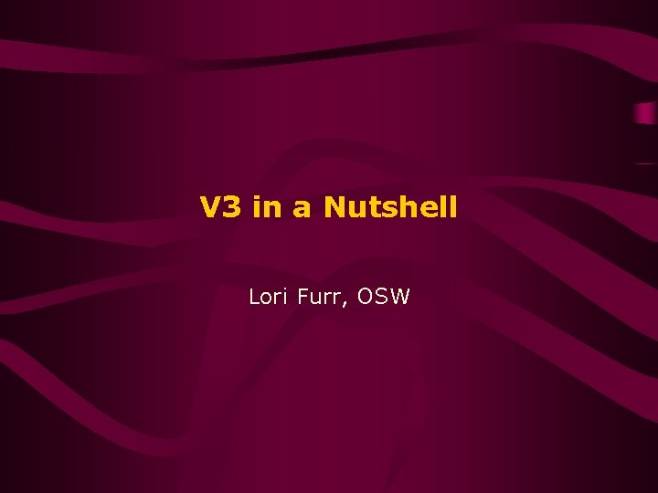 V 3 in a Nutshell Lori Furr, OSW 