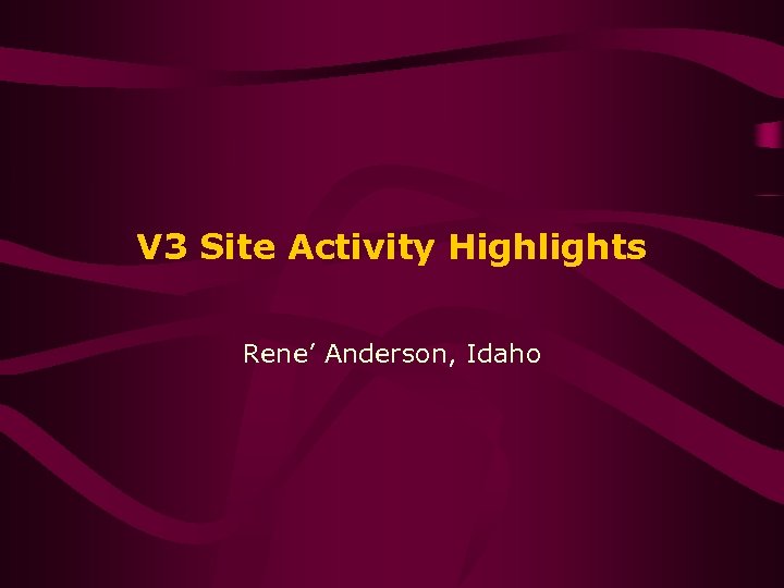 V 3 Site Activity Highlights Rene’ Anderson, Idaho 