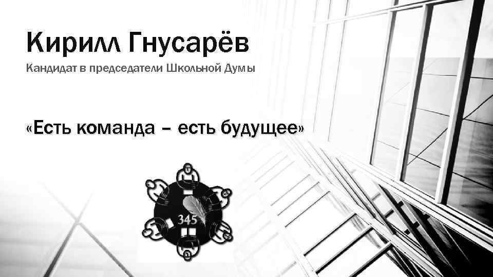 Кирилл Гнусарёв Кандидат в председатели Школьной Думы «Есть команда – есть будущее» 