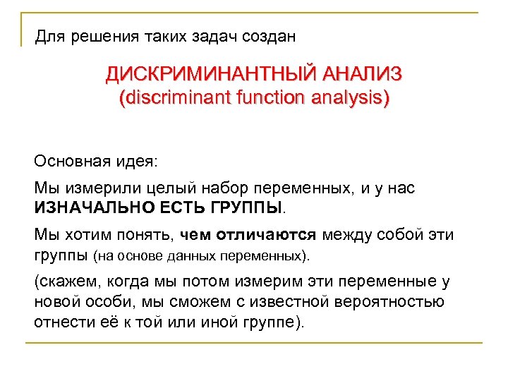 Для решения таких задач создан ДИСКРИМИНАНТНЫЙ АНАЛИЗ (discriminant function analysis) Основная идея: Мы измерили