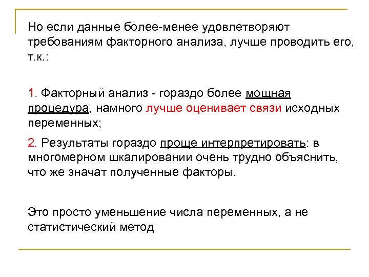 Но если данные более-менее удовлетворяют требованиям факторного анализа, лучше проводить его, т. к. :