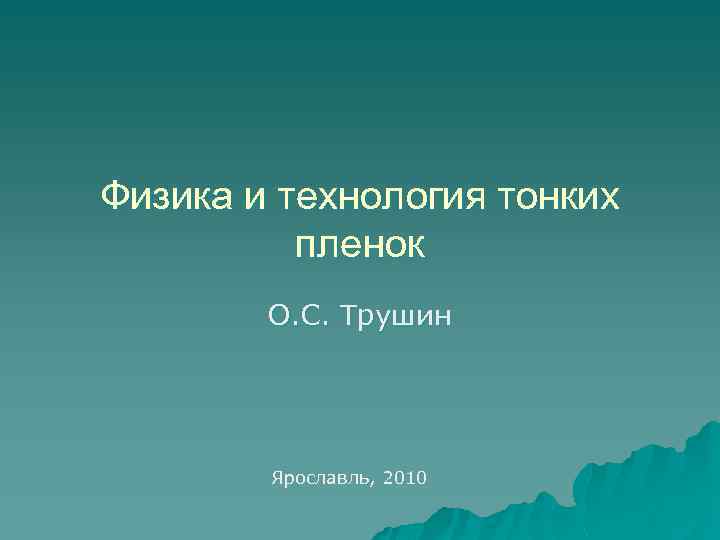 Физика и технология тонких пленок О. С. Трушин Ярославль, 2010 