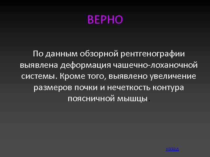 ВЕРНО По данным обзорной рентгенографии выявлена деформация чашечно-лоханочной системы. Кроме того, выявлено увеличение размеров