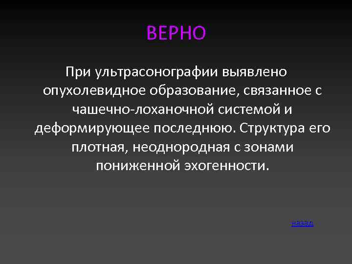 ВЕРНО При ультрасонографии выявлено опухолевидное образование, связанное с чашечно-лоханочной системой и деформирующее последнюю. Структура