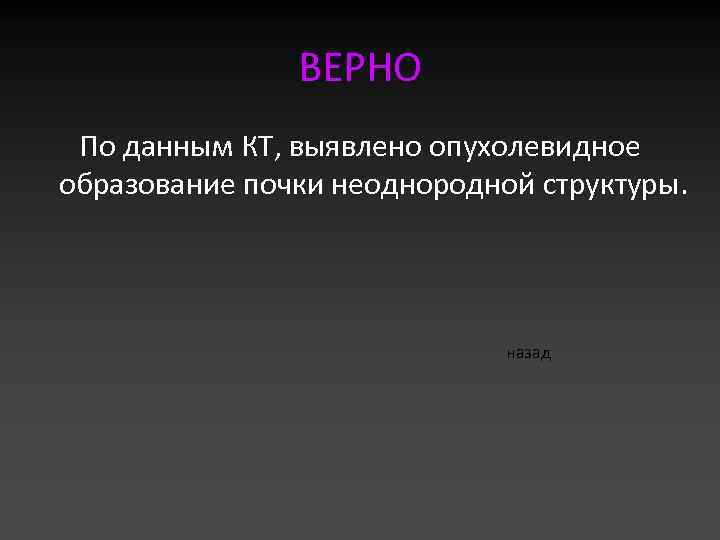 ВЕРНО По данным КТ, выявлено опухолевидное образование почки неоднородной структуры. назад 