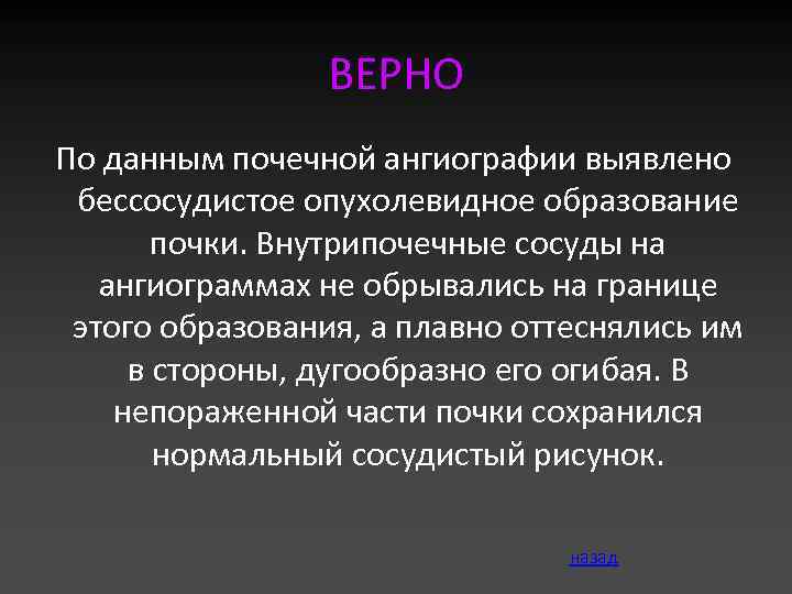 ВЕРНО По данным почечной ангиографии выявлено бессосудистое опухолевидное образование почки. Внутрипочечные сосуды на ангиограммах