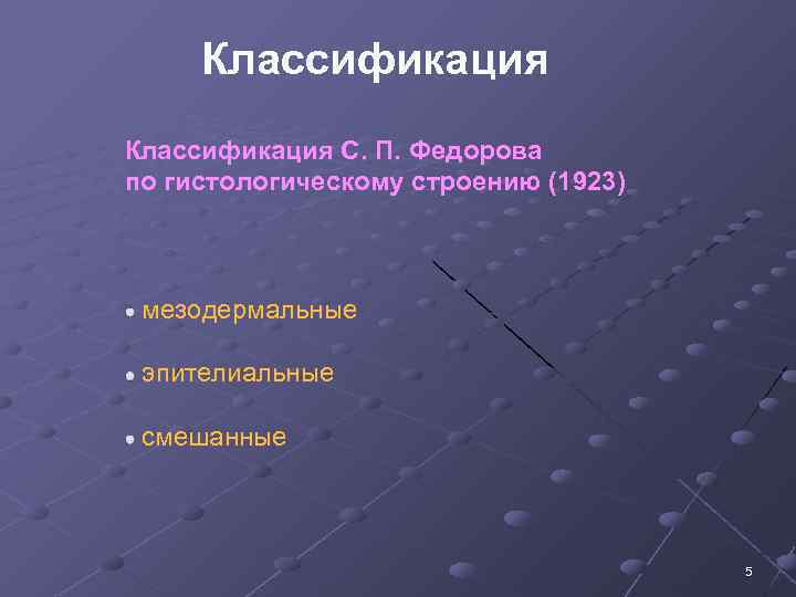 Классификация С. П. Федорова по гистологическому строению (1923) мезодермальные эпителиальные смешанные 5 