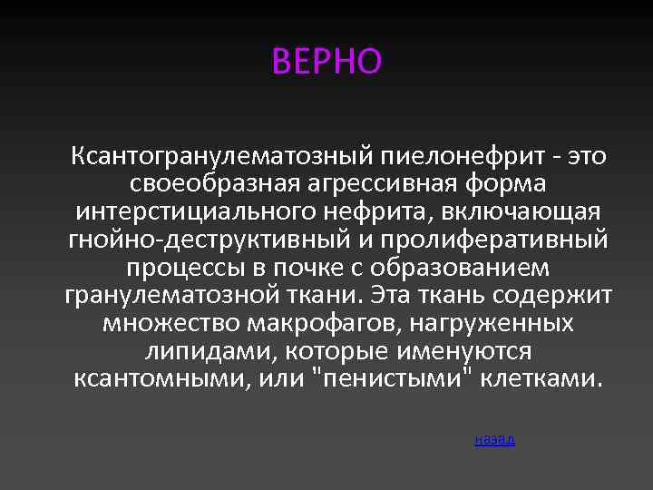 ВЕРНО Ксантогранулематозный пиелонефрит - это своеобразная агрессивная форма интерстициального нефрита, включающая гнойно-деструктивный и пролиферативный