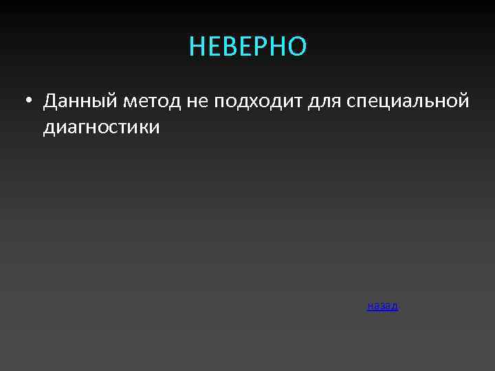 НЕВЕРНО • Данный метод не подходит для специальной диагностики назад 