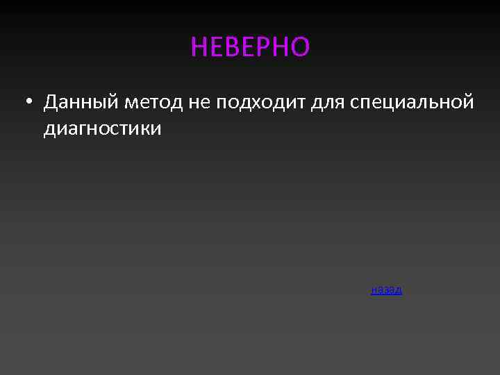 НЕВЕРНО • Данный метод не подходит для специальной диагностики назад 