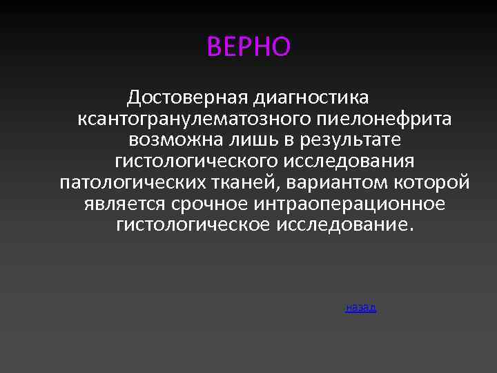 ВЕРНО Достоверная диагностика ксантогранулематозного пиелонефрита возможна лишь в результате гистологического исследования патологических тканей, вариантом