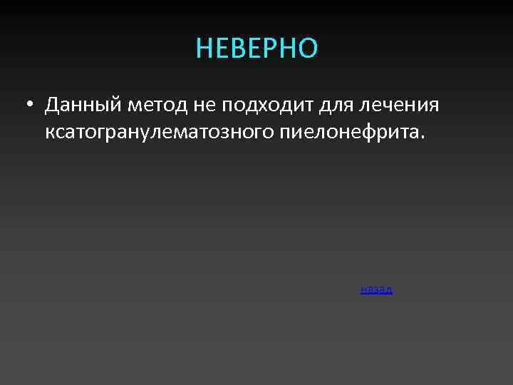 НЕВЕРНО • Данный метод не подходит для лечения ксатогранулематозного пиелонефрита. назад 