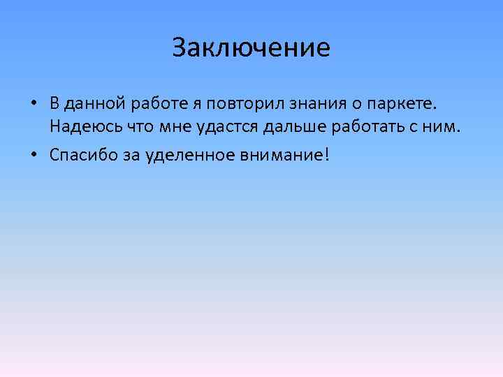 Заключение • В данной работе я повторил знания о паркете. Надеюсь что мне удастся