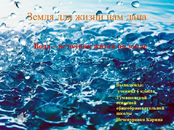 Земля для жизни нам дана Вода – источник жизни на земле Выполнила: ученица 6