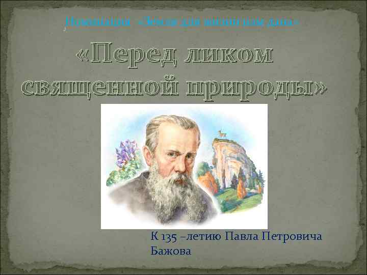  Номинация «Земля для жизни нам дана» «Перед ликом священной природы» К 135 –летию