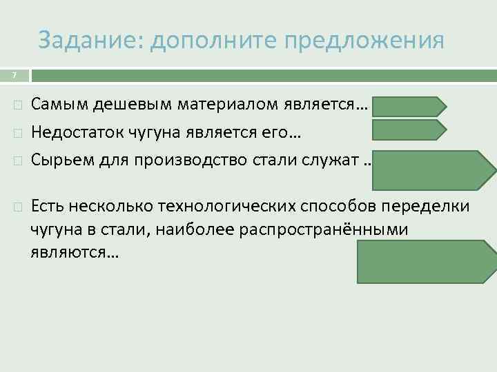Задание: дополните предложения 7 Самым дешевым материалом является… чугун Недостаток чугуна является его… хрупкость